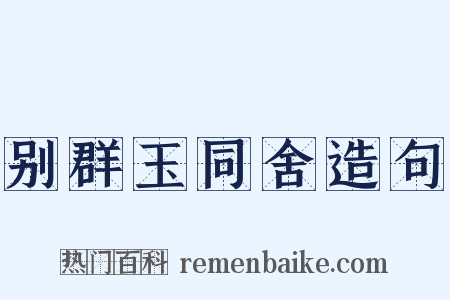 别群玉同舍造句是什么意思的图片